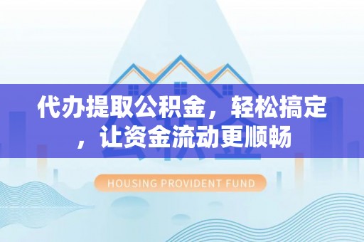 荥经代办提取公积金，轻松搞定，让资金流动更顺畅