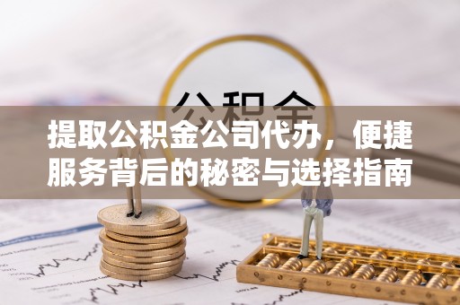 江达提取公积金公司代办，便捷服务背后的秘密与选择指南