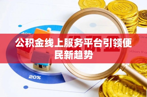镇赉公积金线上服务平台引领便民新趋势