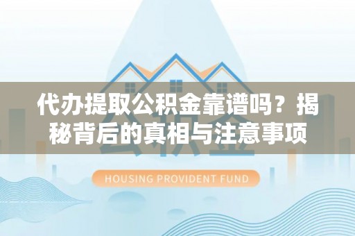 镇赉代办提取公积金靠谱吗？揭秘背后的真相与注意事项