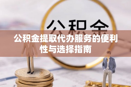 道外公积金提取代办服务的便利性与选择指南