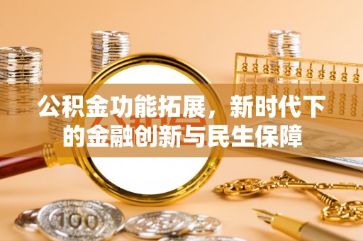 道外公积金功能拓展，新时代下的金融创新与民生保障