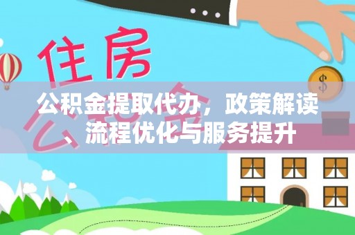 仑背公积金提取代办，政策解读、流程优化与服务提升
