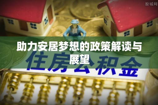 来安助力安居梦想的政策解读与展望