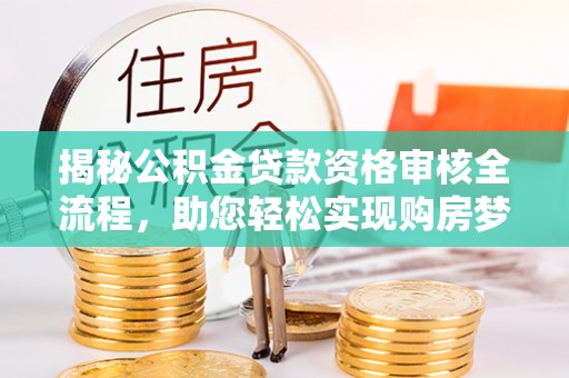 来安揭秘公积金贷款资格审核全流程，助您轻松实现购房梦想