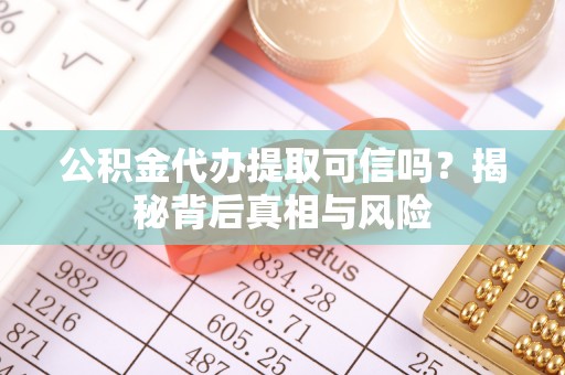 大湖公积金代办提取可信吗？揭秘背后真相与风险