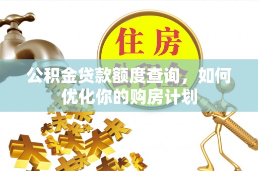 大湖公积金贷款额度查询，如何优化你的购房计划