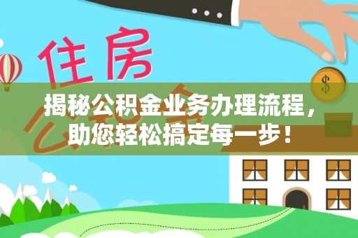 仑背揭秘公积金业务办理流程，助您轻松搞定每一步！