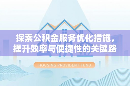 大湖探索公积金服务优化措施，提升效率与便捷性的关键路径
