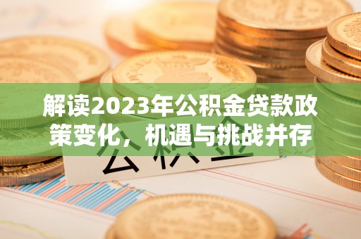大湖解读2023年公积金贷款政策变化，机遇与挑战并存