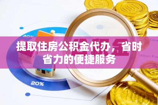 达孜提取住房公积金代办，省时省力的便捷服务