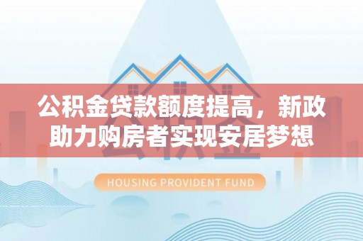 达孜公积金贷款额度提高，新政助力购房者实现安居梦想