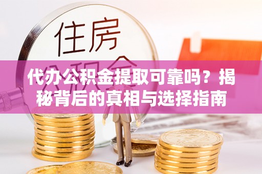 大湖代办公积金提取可靠吗？揭秘背后的真相与选择指南