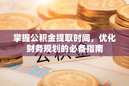 达孜掌握公积金提取时间，优化财务规划的必备指南