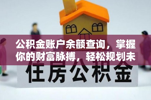 平度公积金账户余额查询，掌握你的财富脉搏，轻松规划未来