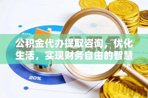 洛隆公积金代办提取咨询，优化生活，实现财务自由的智慧选择