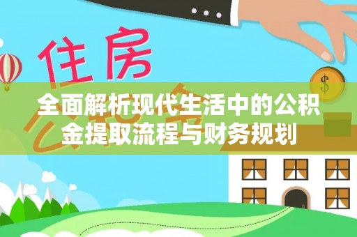 洛隆全面解析现代生活中的公积金提取流程与财务规划