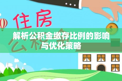 达孜解析公积金缴存比例的影响与优化策略