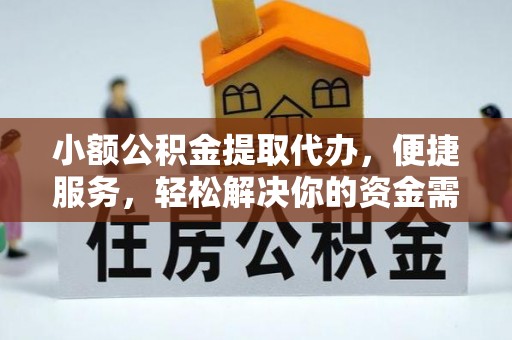 柘城小额公积金提取代办，便捷服务，轻松解决你的资金需求