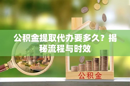 秀水公积金提取代办要多久？揭秘流程与时效