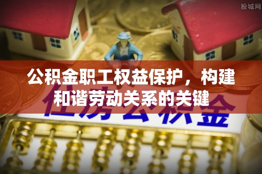 秀水公积金职工权益保护，构建和谐劳动关系的关键
