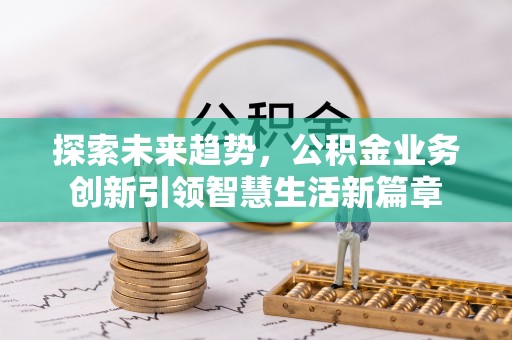 老城探索未来趋势，公积金业务创新引领智慧生活新篇章