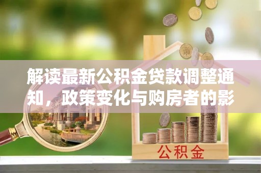 秀水解读最新公积金贷款调整通知，政策变化与购房者的影响