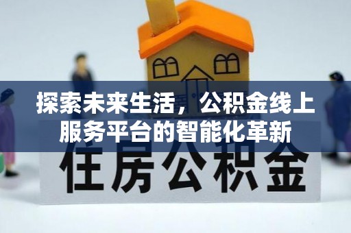 开化探索未来生活，公积金线上服务平台的智能化革新