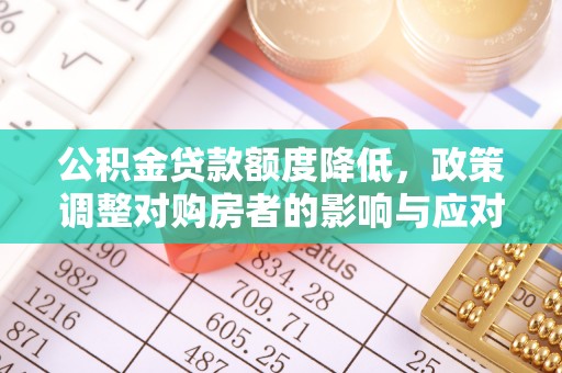 开化公积金贷款额度降低，政策调整对购房者的影响与应对策略