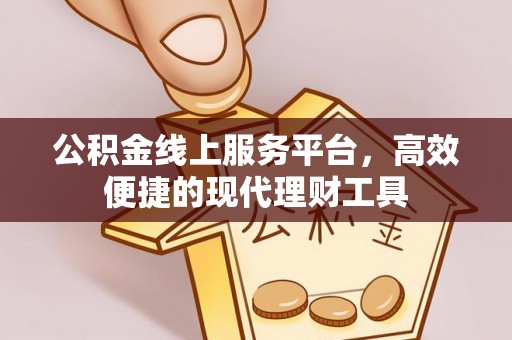 孟津公积金线上服务平台，高效便捷的现代理财工具