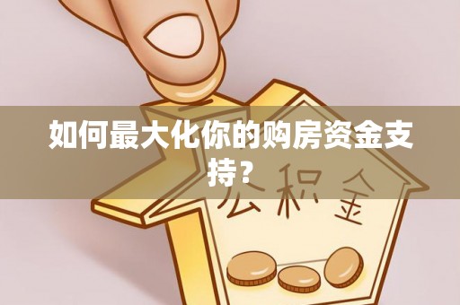 旌阳如何最大化你的购房资金支持？