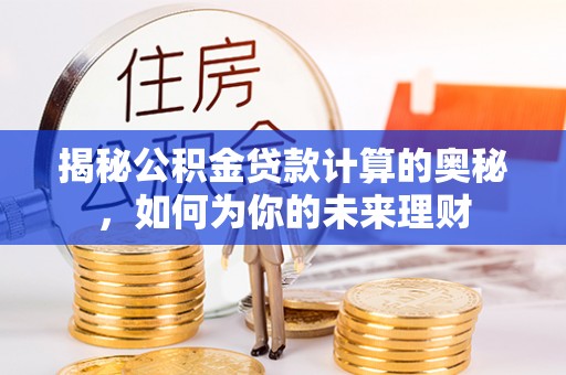 开化揭秘公积金贷款计算的奥秘，如何为你的未来理财