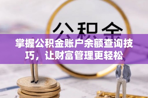 杭锦旗掌握公积金账户余额查询技巧，让财富管理更轻松