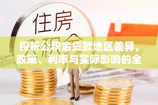 开化探析公积金贷款地区差异，政策、利率与实际影响的全面解读