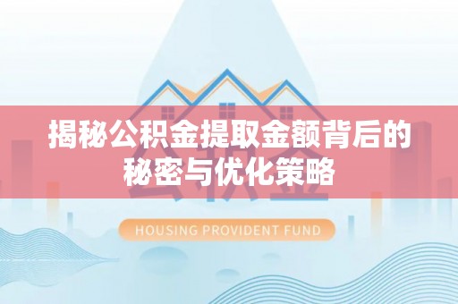 开化揭秘公积金提取金额背后的秘密与优化策略