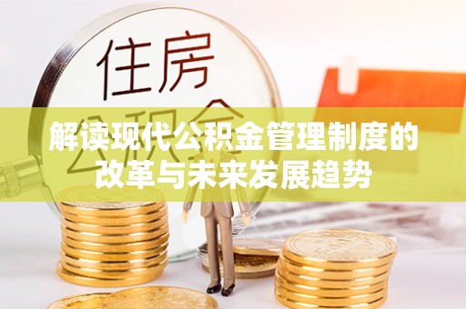 前镇解读现代公积金管理制度的改革与未来发展趋势