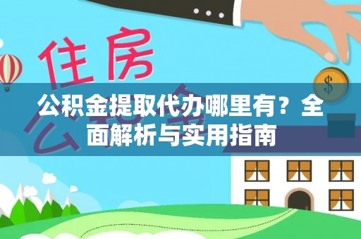 泸县公积金提取代办哪里有？全面解析与实用指南