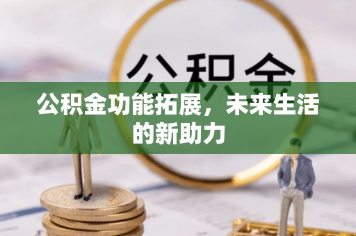 孟州公积金功能拓展，未来生活的新助力