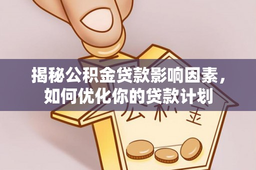 泸县揭秘公积金贷款影响因素，如何优化你的贷款计划