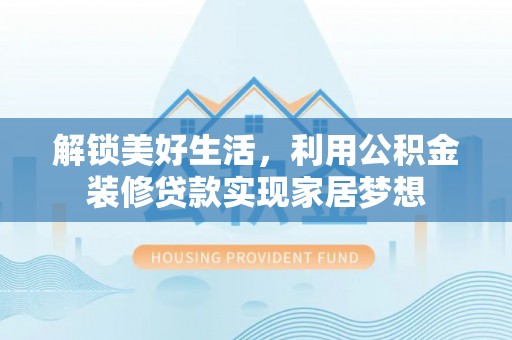 湄潭解锁美好生活，利用公积金装修贷款实现家居梦想