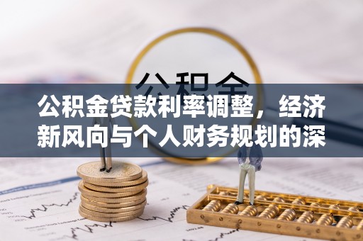 富民公积金贷款利率调整，经济新风向与个人财务规划的深远影响