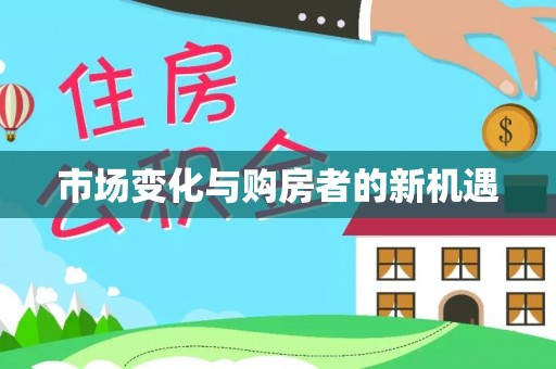 向阳市场变化与购房者的新机遇