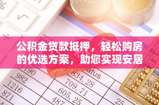 阿克陶公积金贷款抵押，轻松购房的优选方案，助您实现安居梦想