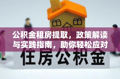 阿克陶公积金租房提取，政策解读与实践指南，助你轻松应对住房难题