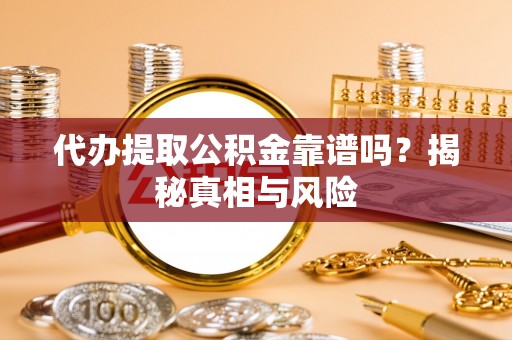 阿克陶代办提取公积金靠谱吗？揭秘真相与风险