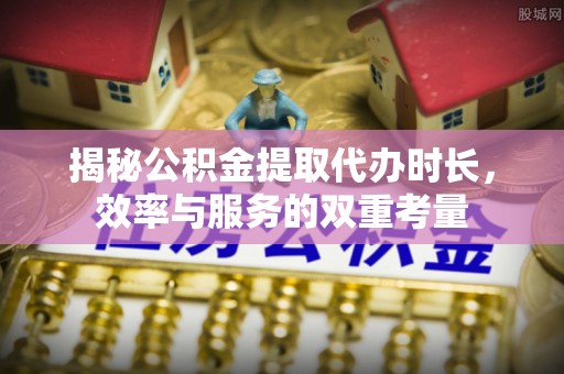 淄博揭秘公积金提取代办时长，效率与服务的双重考量