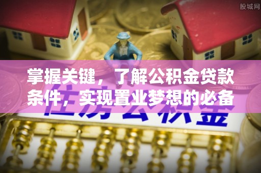 本地掌握关键，了解公积金贷款条件，实现置业梦想的必备指南
