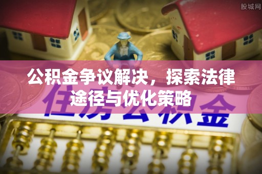 本地公积金争议解决，探索法律途径与优化策略