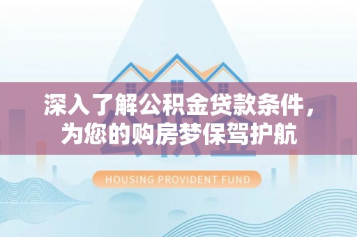 本地深入了解公积金贷款条件，为您的购房梦保驾护航