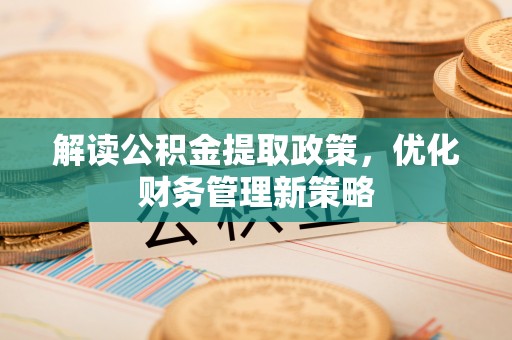张家口解读公积金提取政策，优化财务管理新策略